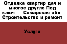 Отделка квартир,дач,и многое другле.Под ключ . - Самарская обл. Строительство и ремонт » Услуги   . Самарская обл.